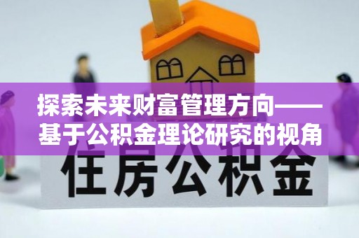 庄河探索未来财富管理方向——基于公积金理论研究的视角
