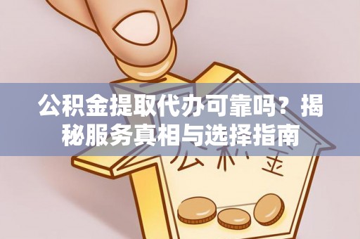 庄河公积金提取代办可靠吗？揭秘服务真相与选择指南