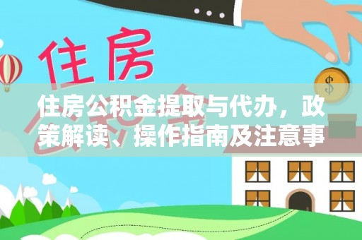 庄河住房公积金提取与代办，政策解读、操作指南及注意事项