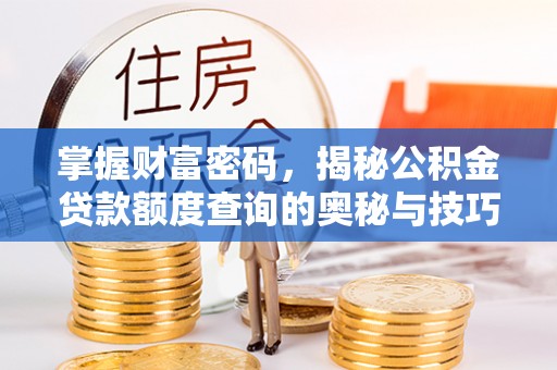 庄河掌握财富密码，揭秘公积金贷款额度查询的奥秘与技巧