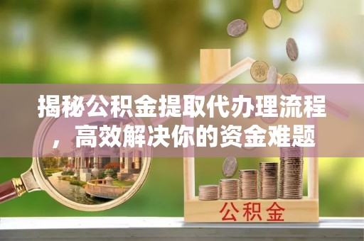 庄河揭秘公积金提取代办理流程，高效解决你的资金难题