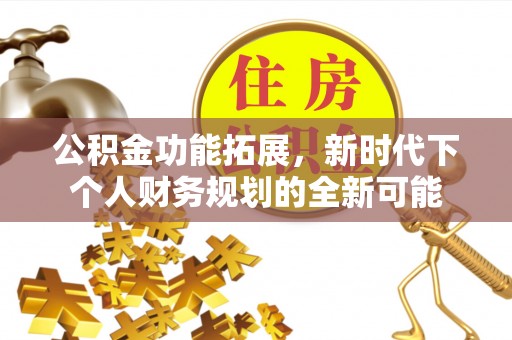庄河公积金功能拓展，新时代下个人财务规划的全新可能