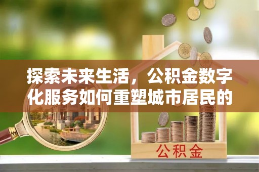 庄河探索未来生活，公积金数字化服务如何重塑城市居民的便利体验