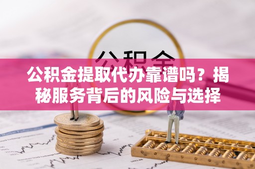 庄河公积金提取代办靠谱吗？揭秘服务背后的风险与选择
