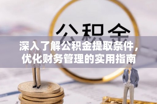 庄河深入了解公积金提取条件，优化财务管理的实用指南