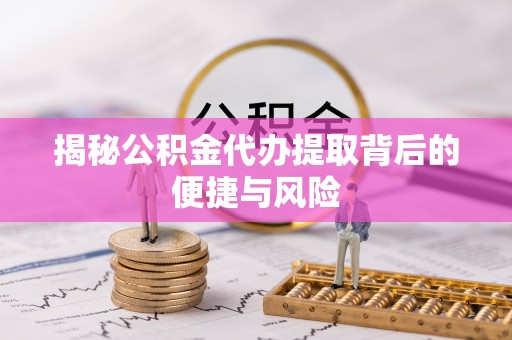 庄河揭秘公积金代办提取背后的便捷与风险