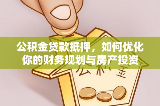 庄河公积金贷款抵押，如何优化你的财务规划与房产投资