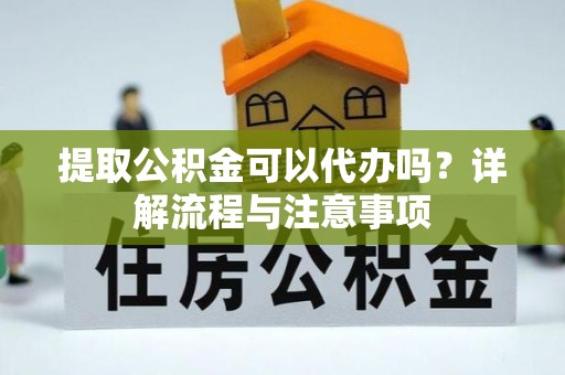 庄河提取公积金可以代办吗？详解流程与注意事项