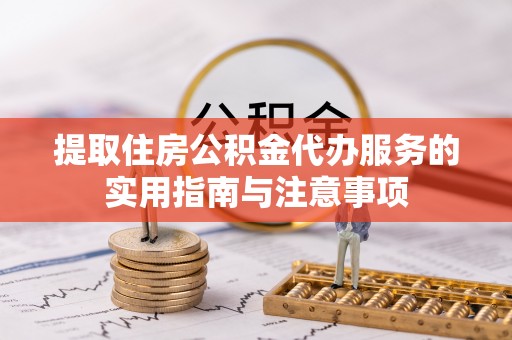 庄河提取住房公积金代办服务的实用指南与注意事项