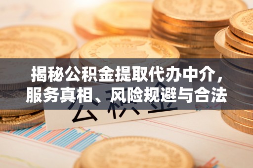 庄河揭秘公积金提取代办中介，服务真相、风险规避与合法途径