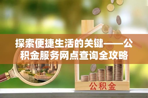 庄河探索便捷生活的关键——公积金服务网点查询全攻略