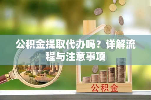 庄河公积金提取代办吗？详解流程与注意事项