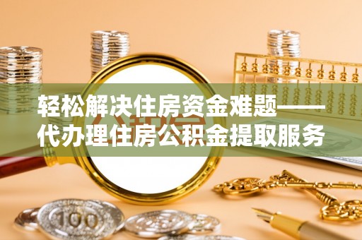 庄河轻松解决住房资金难题——代办理住房公积金提取服务详解