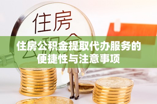 庄河住房公积金提取代办服务的便捷性与注意事项