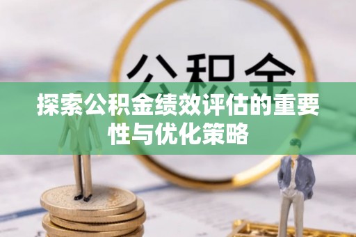 庄河探索公积金绩效评估的重要性与优化策略