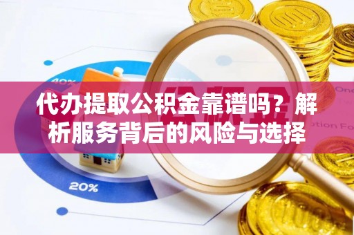 庄河代办提取公积金靠谱吗？解析服务背后的风险与选择