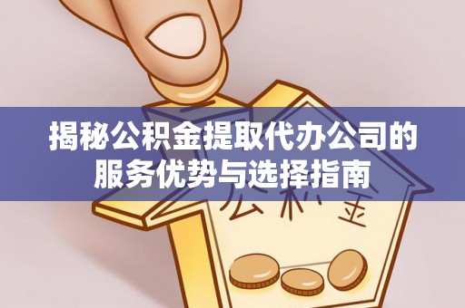 庄河揭秘公积金提取代办公司的服务优势与选择指南