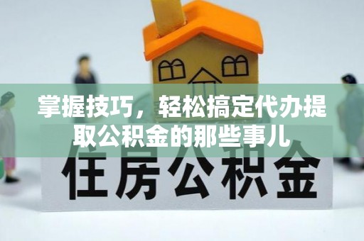 庄河掌握技巧，轻松搞定代办提取公积金的那些事儿