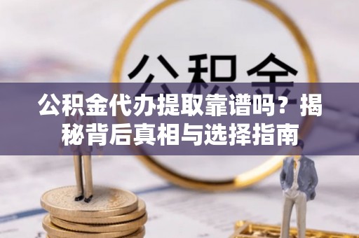 庄河公积金代办提取靠谱吗？揭秘背后真相与选择指南