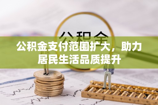 庄河公积金支付范围扩大，助力居民生活品质提升