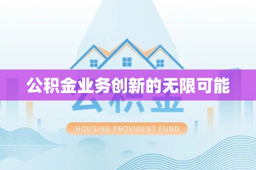 庄河公积金业务创新的无限可能