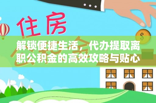 庄河解锁便捷生活，代办提取离职公积金的高效攻略与贴心建议