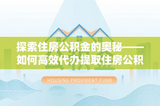 庄河探索住房公积金的奥秘——如何高效代办提取住房公积金