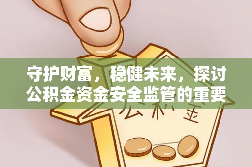 庄河守护财富，稳健未来，探讨公积金资金安全监管的重要性与实践
