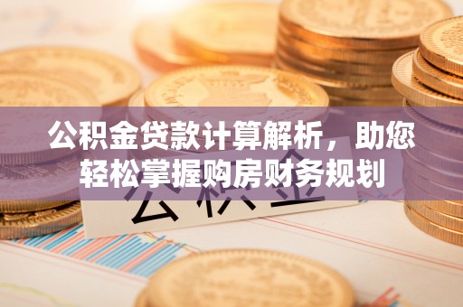 庄河公积金贷款计算解析，助您轻松掌握购房财务规划