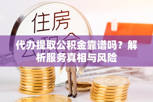 庄河代办提取公积金靠谱吗？解析服务真相与风险
