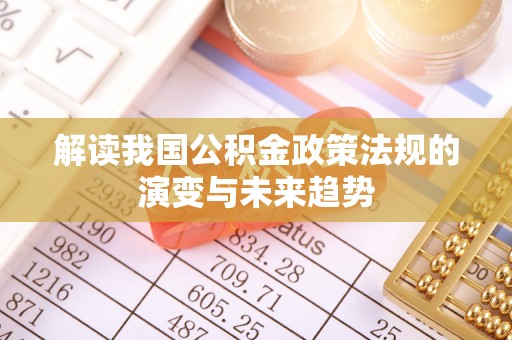 庄河解读我国公积金政策法规的演变与未来趋势