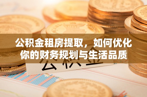 庄河公积金租房提取，如何优化你的财务规划与生活品质