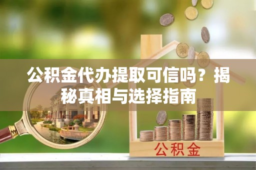 庄河公积金代办提取可信吗？揭秘真相与选择指南