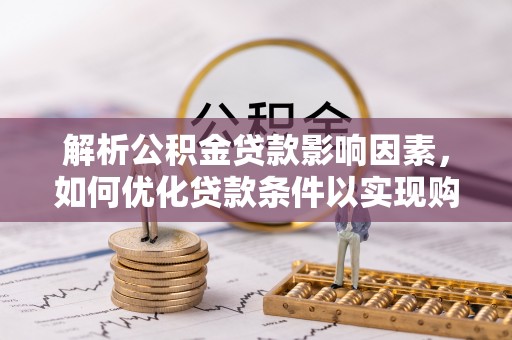 庄河解析公积金贷款影响因素，如何优化贷款条件以实现购房梦想