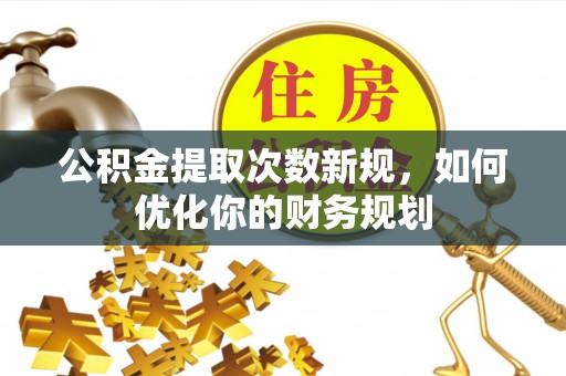 庄河公积金提取次数新规，如何优化你的财务规划