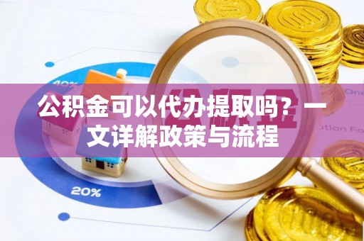 庄河公积金可以代办提取吗？一文详解政策与流程