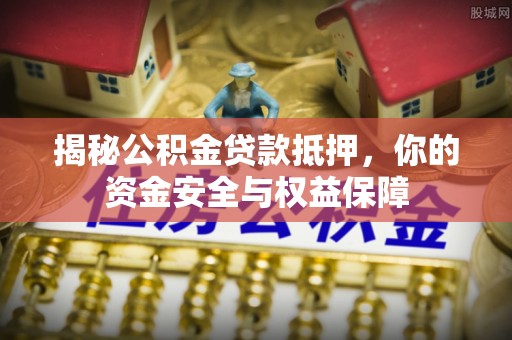 庄河揭秘公积金贷款抵押，你的资金安全与权益保障