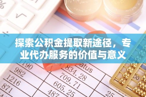 庄河探索公积金提取新途径，专业代办服务的价值与意义