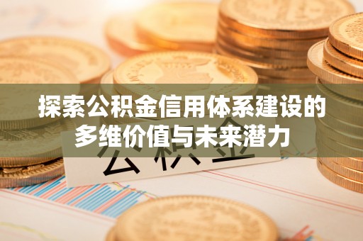 庄河探索公积金信用体系建设的多维价值与未来潜力