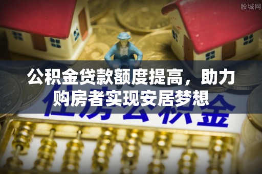 庄河公积金贷款额度提高，助力购房者实现安居梦想