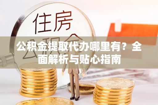 庄河公积金提取代办哪里有？全面解析与贴心指南
