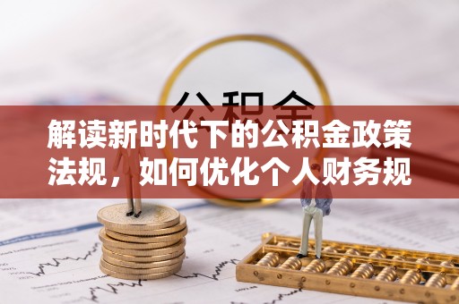 庄河解读新时代下的公积金政策法规，如何优化个人财务规划