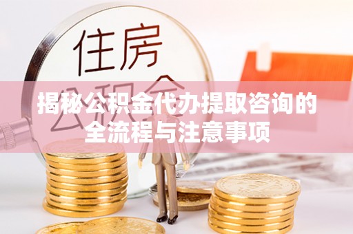 庄河揭秘公积金代办提取咨询的全流程与注意事项