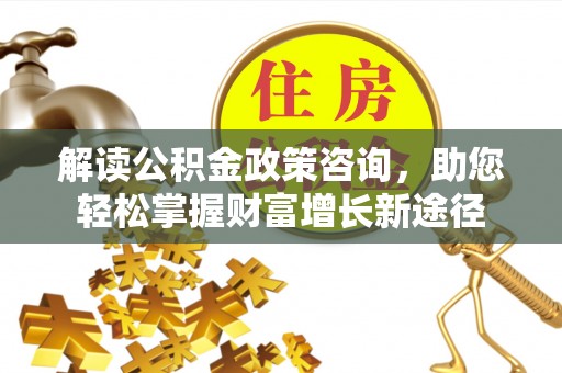 庄河解读公积金政策咨询，助您轻松掌握财富增长新途径
