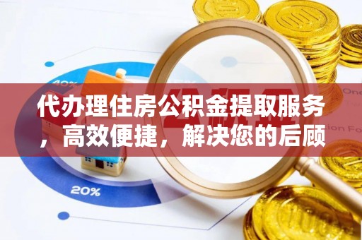 庄河代办理住房公积金提取服务，高效便捷，解决您的后顾之忧
