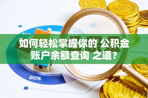 庄河如何轻松掌握你的 公积金账户余额查询 之道？