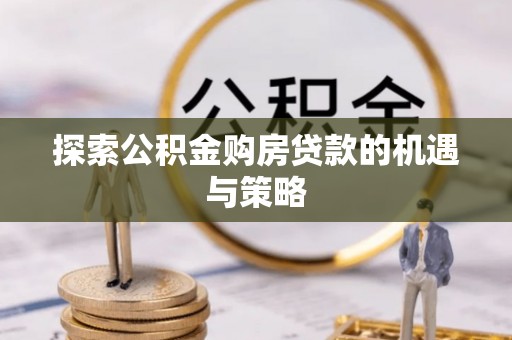 庄河探索公积金购房贷款的机遇与策略