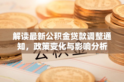 庄河解读最新公积金贷款调整通知，政策变化与影响分析