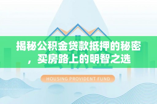 庄河揭秘公积金贷款抵押的秘密，买房路上的明智之选