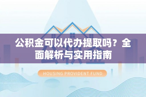 庄河公积金可以代办提取吗？全面解析与实用指南